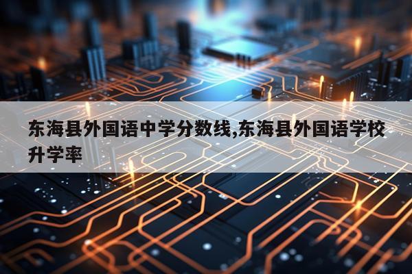 东海县外国语中学分数线,东海县外国语学校升学率