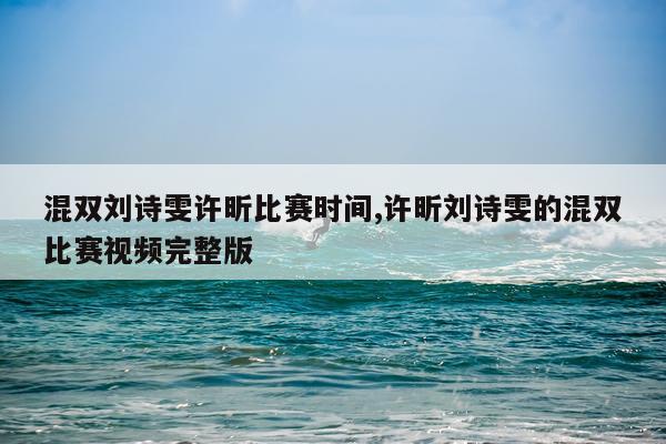 混双刘诗雯许昕比赛时间,许昕刘诗雯的混双比赛视频完整版