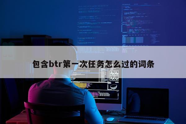 包含btr第一次任务怎么过的词条