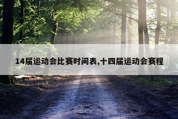 14届运动会比赛时间表,十四届运动会赛程