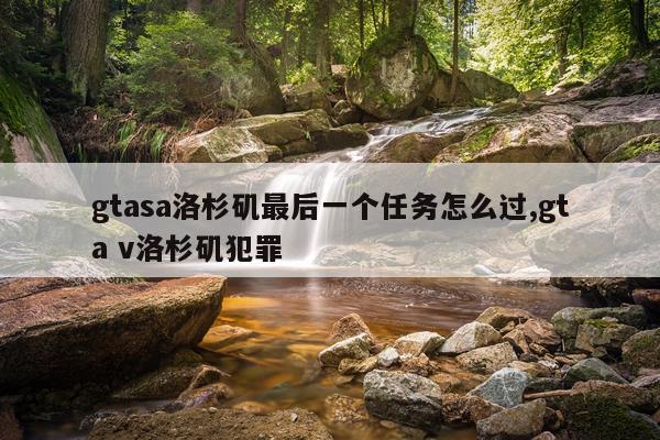 gtasa洛杉矶最后一个任务怎么过,gta v洛杉矶犯罪