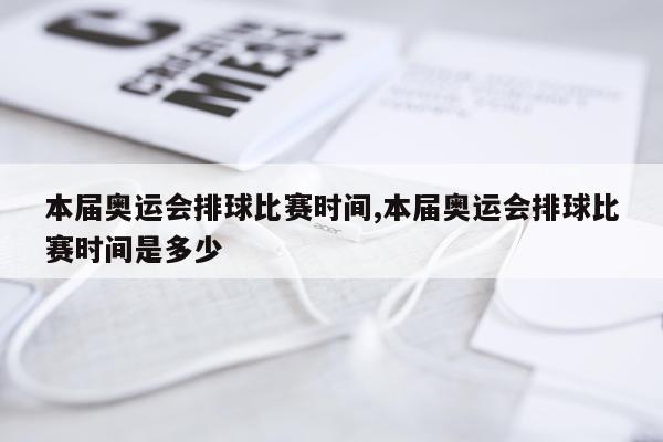 本届奥运会排球比赛时间,本届奥运会排球比赛时间是多少