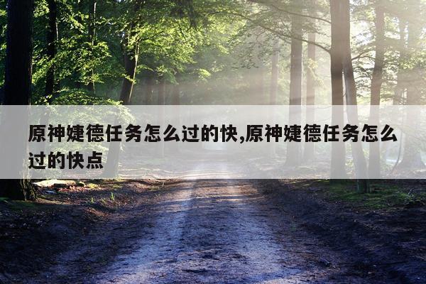 原神婕德任务怎么过的快,原神婕德任务怎么过的快点