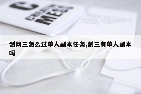 剑网三怎么过单人副本任务,剑三有单人副本吗