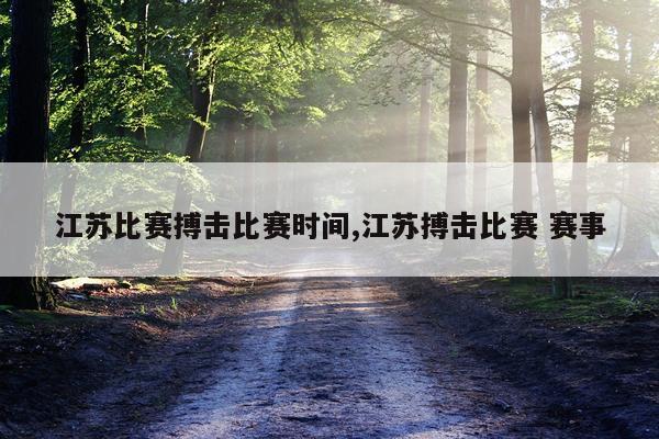 江苏比赛搏击比赛时间,江苏搏击比赛 赛事