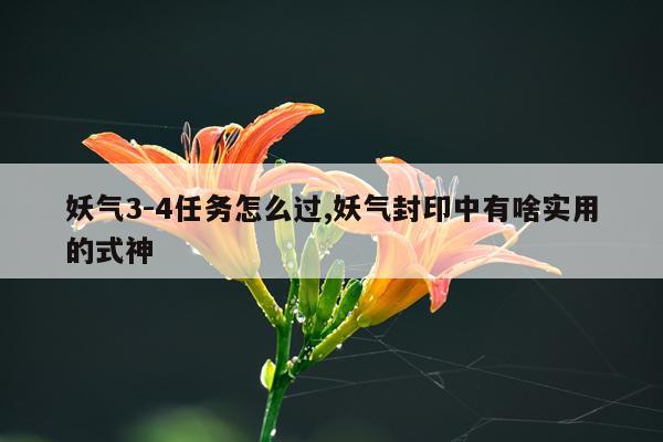 妖气3-4任务怎么过,妖气封印中有啥实用的式神