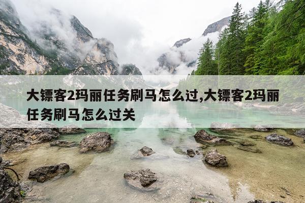 大镖客2玛丽任务刷马怎么过,大镖客2玛丽任务刷马怎么过关
