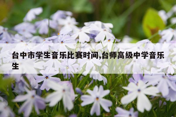 台中市学生音乐比赛时间,台师高级中学音乐生