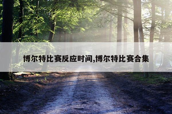 博尔特比赛反应时间,博尔特比赛合集