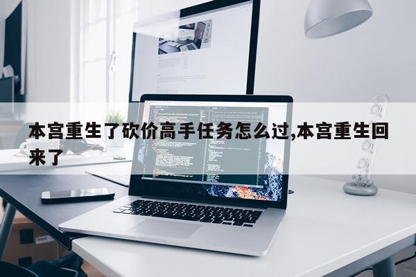 本宫重生了砍价高手任务怎么过,本宫重生回来了