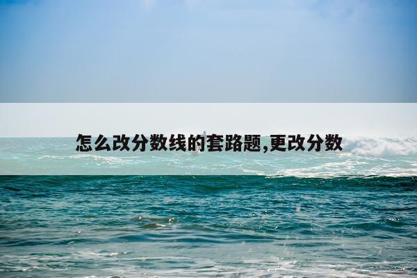 怎么改分数线的套路题,更改分数