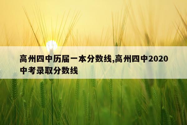 高州四中历届一本分数线,高州四中2020中考录取分数线