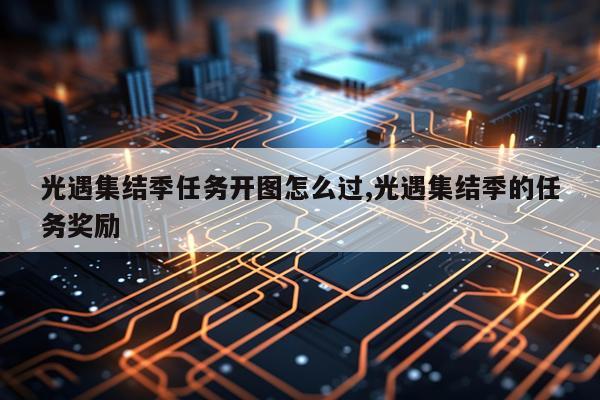 光遇集结季任务开图怎么过,光遇集结季的任务奖励