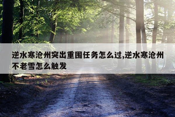 逆水寒沧州突出重围任务怎么过,逆水寒沧州不老雪怎么触发