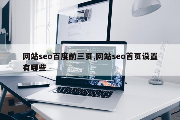 网站seo百度前三页,网站seo首页设置有哪些