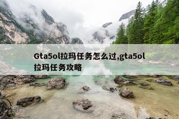 Gta5ol拉玛任务怎么过,gta5ol拉玛任务攻略