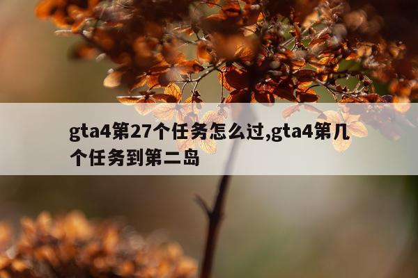 gta4第27个任务怎么过,gta4第几个任务到第二岛