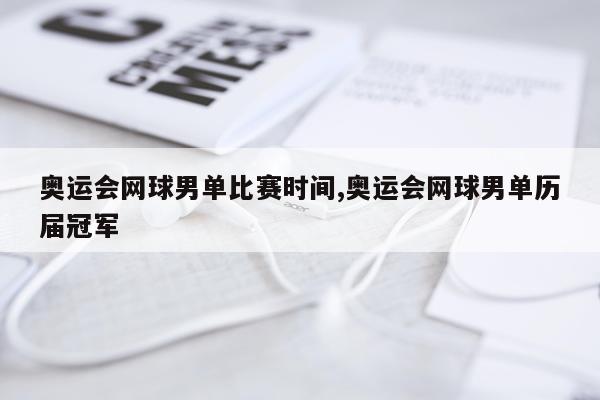 奥运会网球男单比赛时间,奥运会网球男单历届冠军