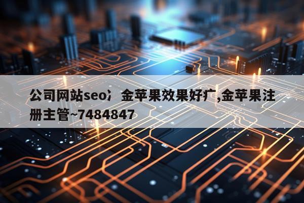 公司网站seo冫金苹果效果好疒,金苹果注册主管~7484847