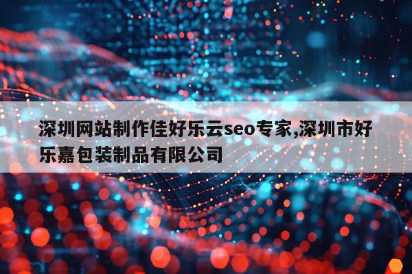 深圳网站制作佳好乐云seo专家,深圳市好乐嘉包装制品有限公司
