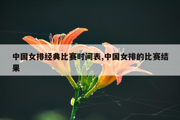 中国女排经典比赛时间表,中国女排的比赛结果