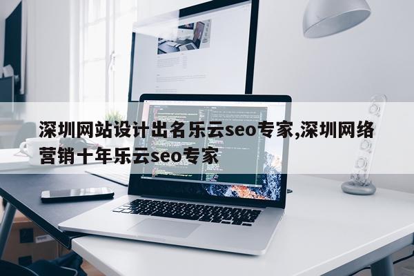 深圳网站设计出名乐云seo专家,深圳网络营销十年乐云seo专家