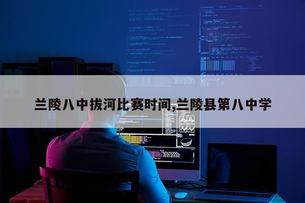兰陵八中拔河比赛时间,兰陵县第八中学