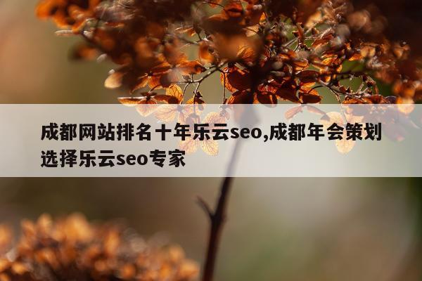 成都网站排名十年乐云seo,成都年会策划选择乐云seo专家