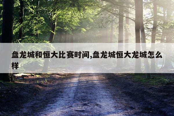 盘龙城和恒大比赛时间,盘龙城恒大龙城怎么样