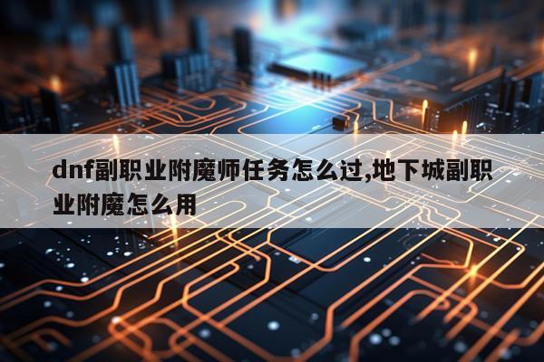dnf副职业附魔师任务怎么过,地下城副职业附魔怎么用