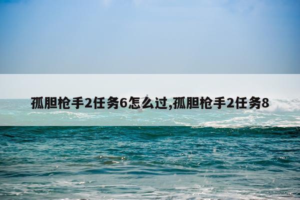 孤胆枪手2任务6怎么过,孤胆枪手2任务8