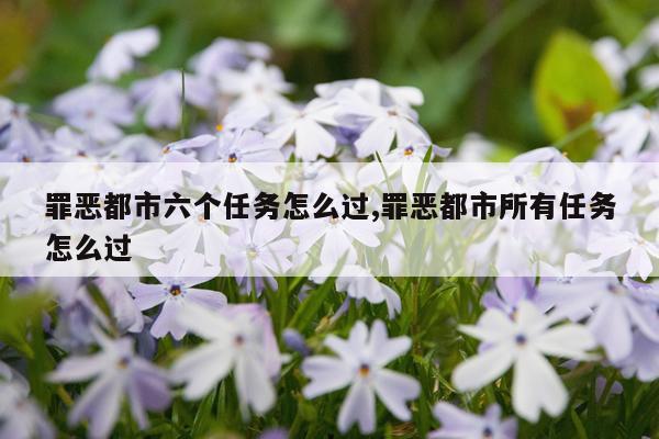 罪恶都市六个任务怎么过,罪恶都市所有任务怎么过