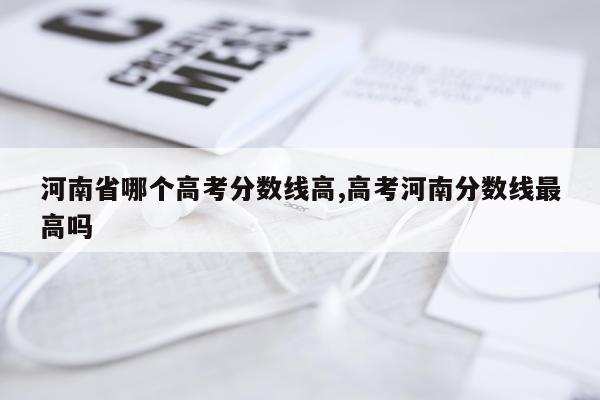 河南省哪个高考分数线高,高考河南分数线最高吗