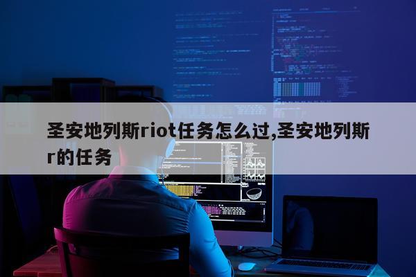 圣安地列斯riot任务怎么过,圣安地列斯r的任务