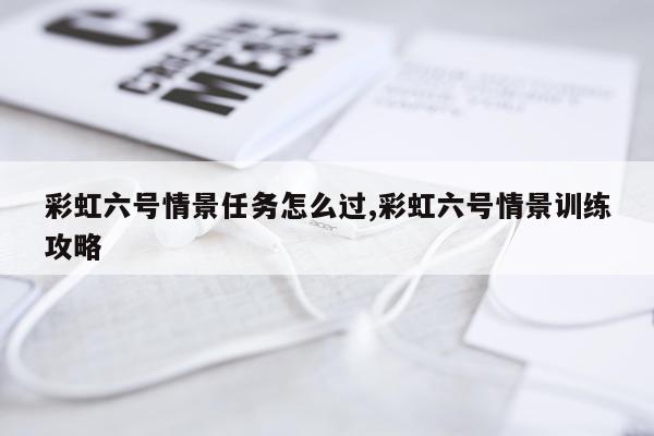 彩虹六号情景任务怎么过,彩虹六号情景训练攻略