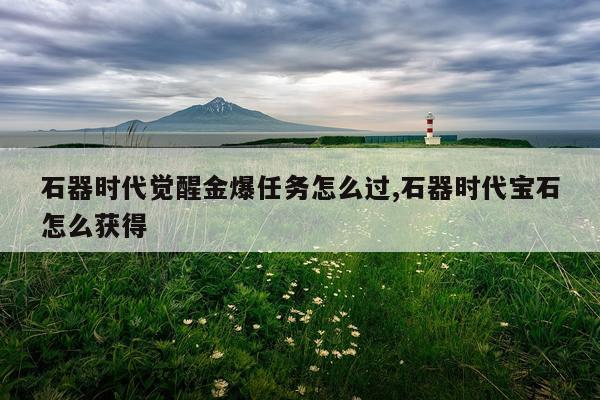 石器时代觉醒金爆任务怎么过,石器时代宝石怎么获得