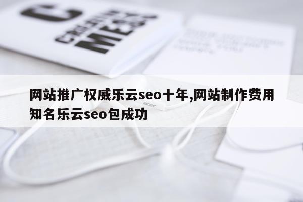 网站推广权威乐云seo十年,网站制作费用知名乐云seo包成功