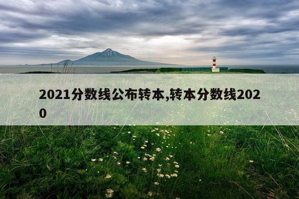 2021分数线公布转本,转本分数线2020