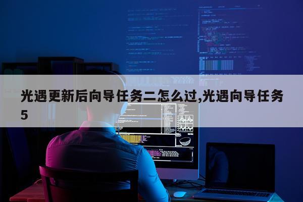 光遇更新后向导任务二怎么过,光遇向导任务5