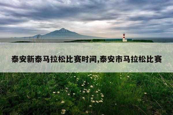 泰安新泰马拉松比赛时间,泰安市马拉松比赛
