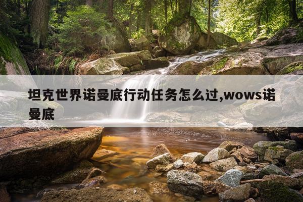 坦克世界诺曼底行动任务怎么过,wows诺曼底