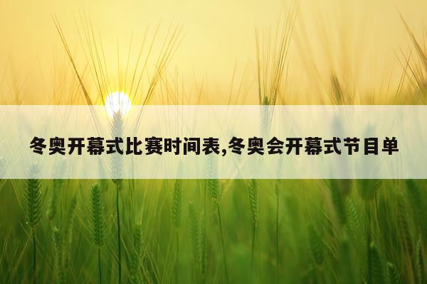 冬奥开幕式比赛时间表,冬奥会开幕式节目单